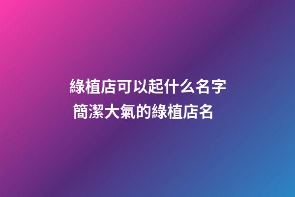 綠植店可以起什么名字 簡潔大氣的綠植店名-第1張-店鋪起名-玄機派